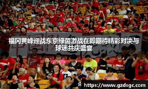 福冈黄峰迎战东京绿茵激战在即期待精彩对决与球迷共庆盛宴