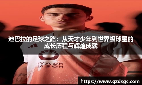 迪巴拉的足球之路：从天才少年到世界级球星的成长历程与辉煌成就