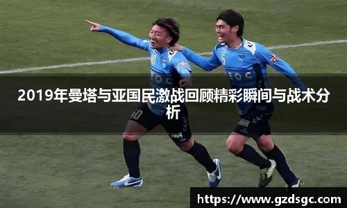 2019年曼塔与亚国民激战回顾精彩瞬间与战术分析