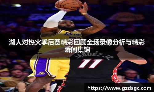 湖人对热火季后赛精彩回顾全场录像分析与精彩瞬间集锦