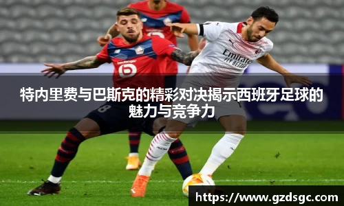 特内里费与巴斯克的精彩对决揭示西班牙足球的魅力与竞争力