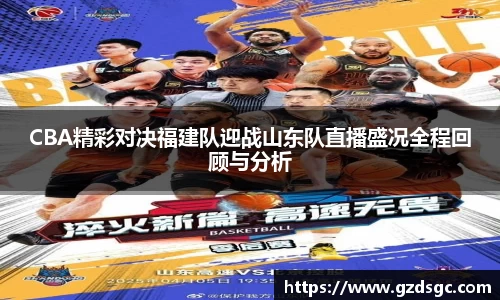 CBA精彩对决福建队迎战山东队直播盛况全程回顾与分析